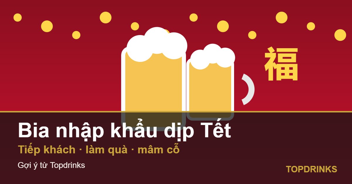 Bia nhập khẩu dịp Tết: chọn bia tiếp khách và làm quà