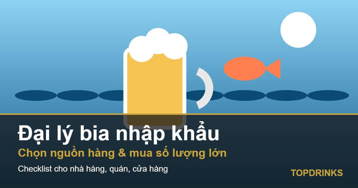 Đại lý bia nhập khẩu: cần lưu ý gì khi chọn nguồn hàng và mua số lượng lớn?