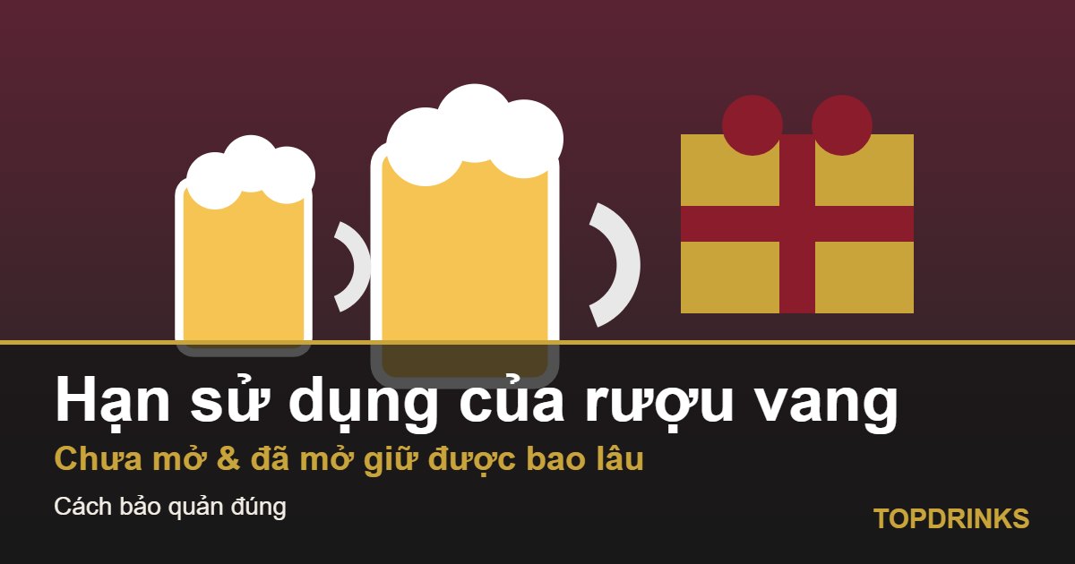 Hạn sử dụng của rượu vang: bao lâu thì nên uống, mở rồi giữ được mấy ngày?