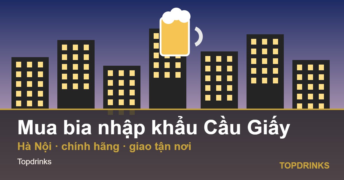 Mua bia nhập khẩu khu vực Cầu Giấy, Hà Nội: chính hãng, giao tận nơi