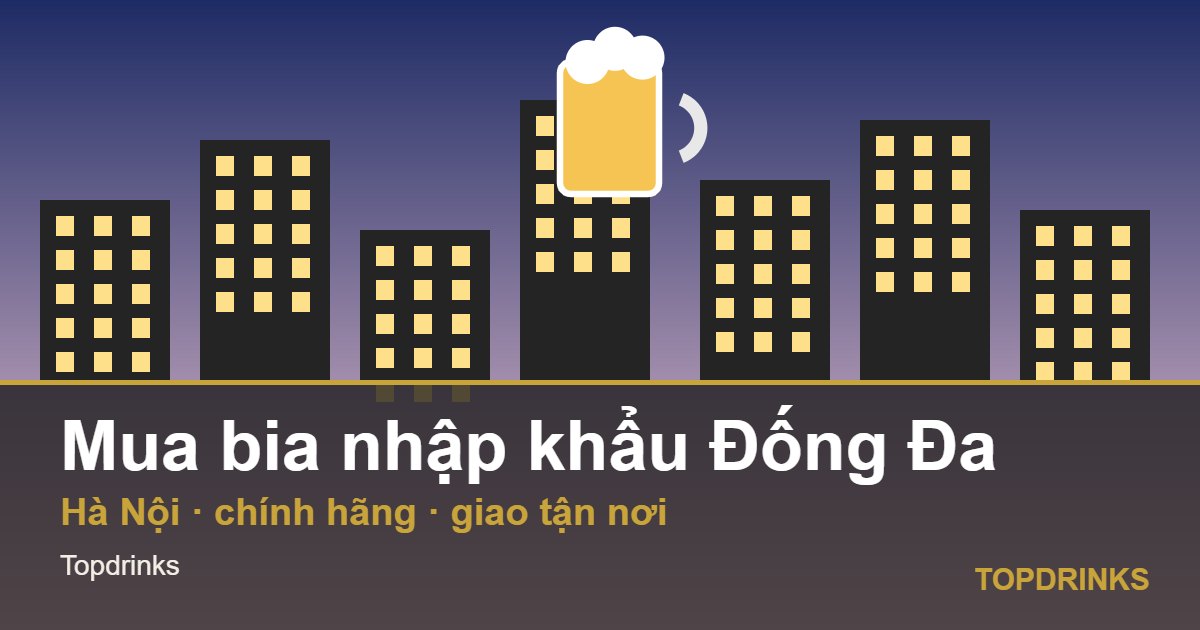 Mua bia nhập khẩu khu vực Đống Đa, Hà Nội: chính hãng, giao tận nơi