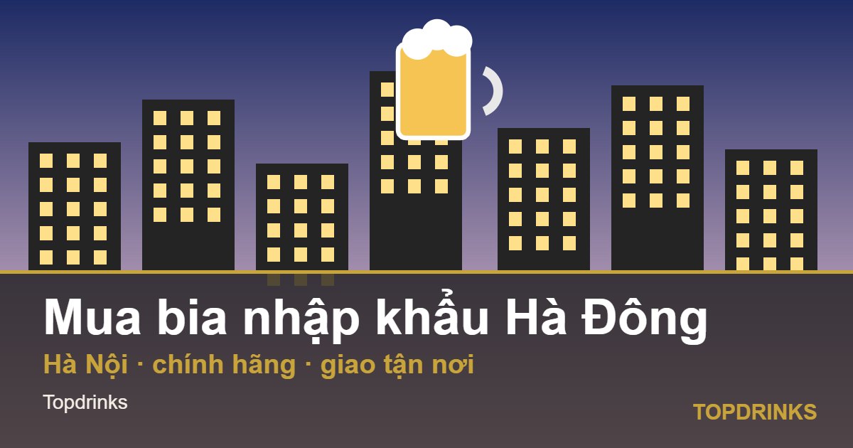 Mua bia nhập khẩu khu vực Hà Đông, Hà Nội: chính hãng, giao tận nơi