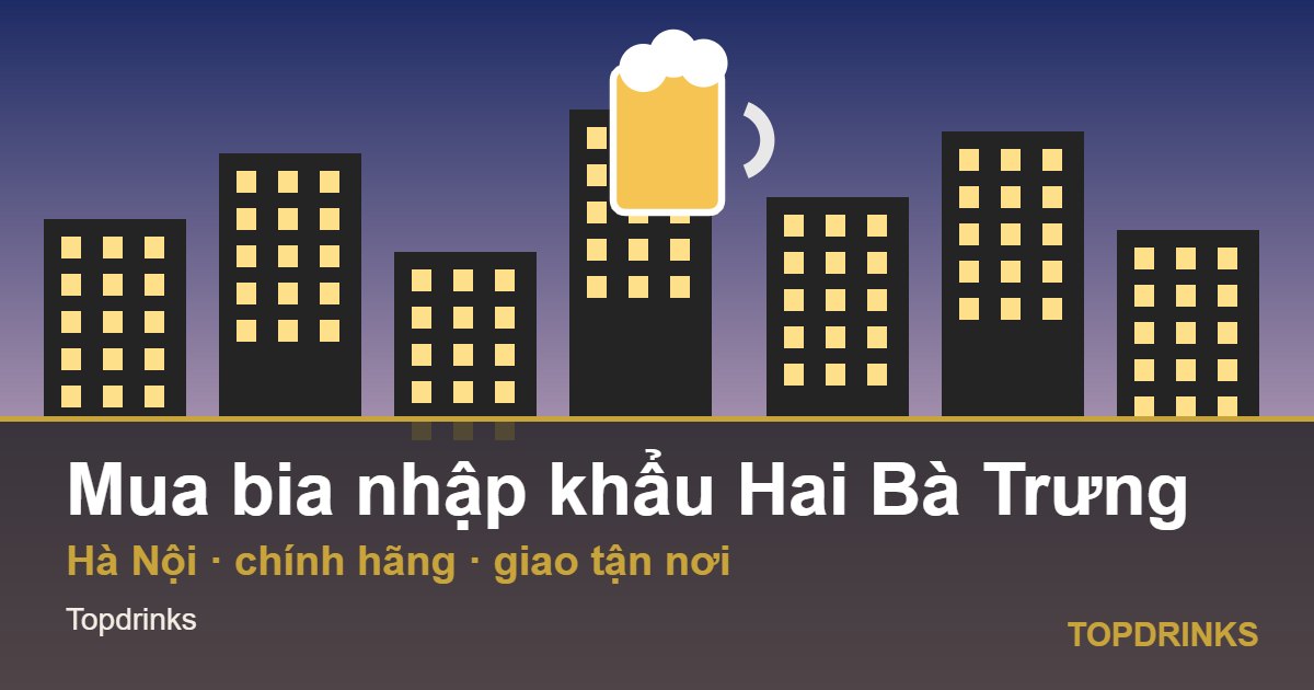 Mua bia nhập khẩu khu vực Hai Bà Trưng, Hà Nội: chính hãng, giao tận nơi