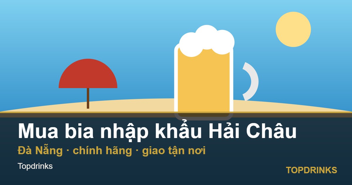 Mua bia nhập khẩu khu vực Hải Châu, Đà Nẵng: chính hãng, giao tận nơi