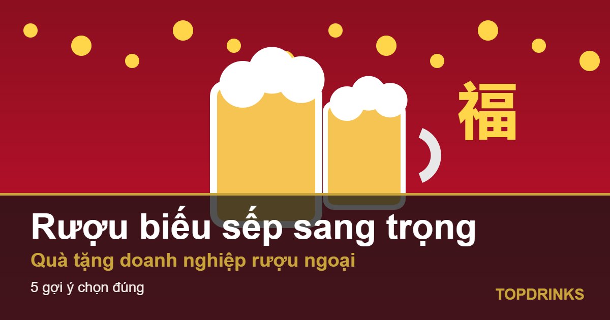 Rượu biếu sếp sang trọng và quà tặng doanh nghiệp rượu ngoại: 5 gợi ý chọn đúng