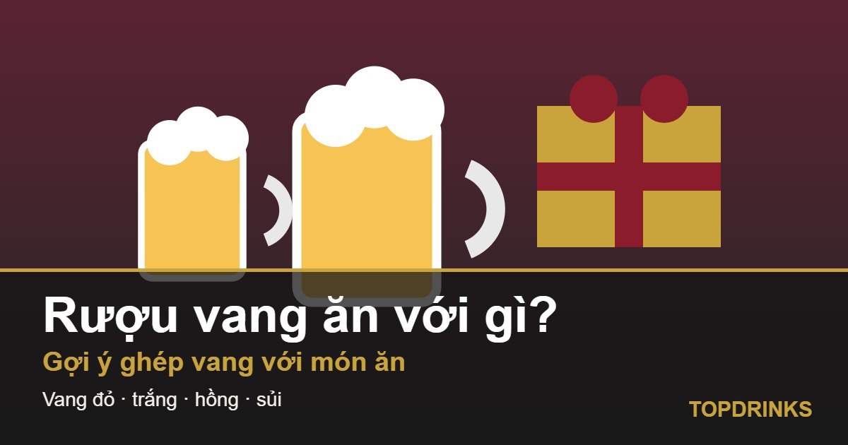 Rượu vang ăn với gì? Gợi ý ghép vang đỏ, trắng, hồng, sủi