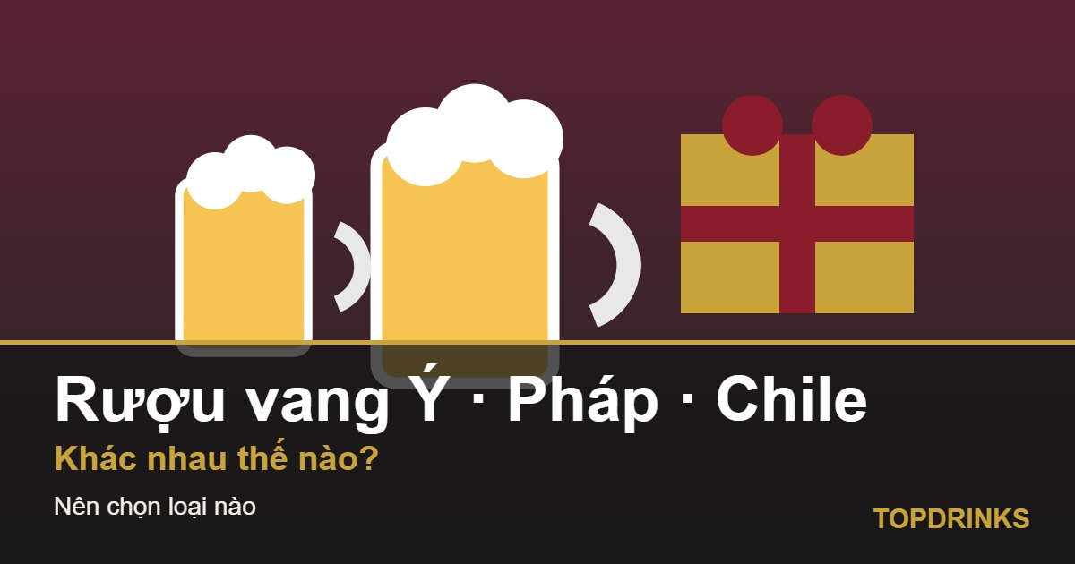 Rượu vang Ý, vang Pháp, vang Chile: khác nhau thế nào và nên chọn loại nào?